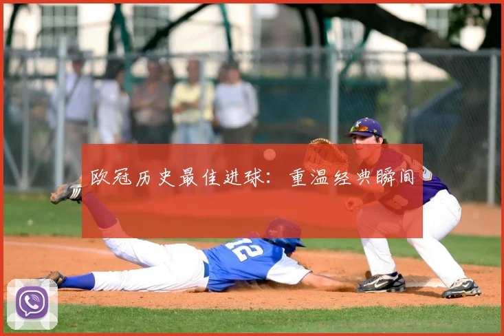 欧冠历史最佳进球：重温经典瞬间