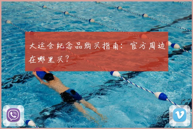 大运会纪念品购买指南：官方周边在哪里买？