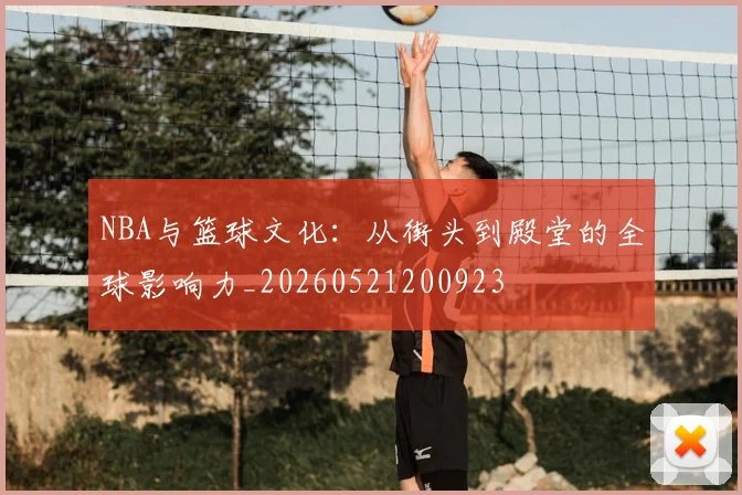 NBA与篮球文化：从街头到殿堂的全球影响力_20260521200923