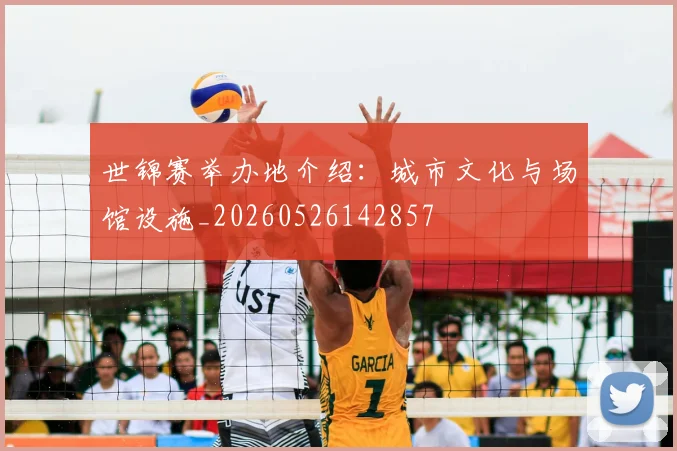 世锦赛举办地介绍：城市文化与场馆设施_20260526142857