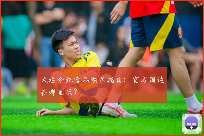 大运会纪念品购买指南：官方周边在哪里买？