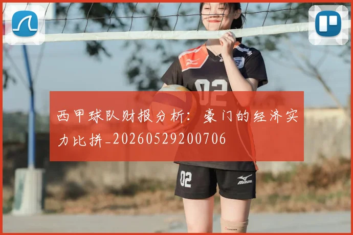 西甲球队财报分析:豪门的经济实力比拼_20260529200706