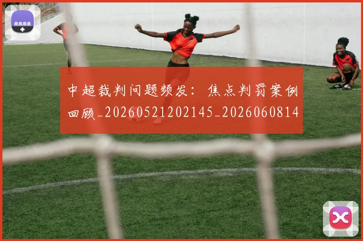 中超裁判问题频发:焦点判罚案例回顾_20260521202145_20260608142614