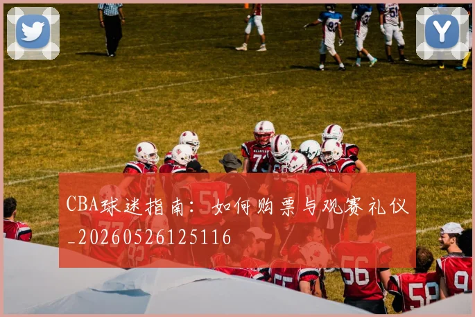 CBA球迷指南：如何购票与观赛礼仪_20260526125116
