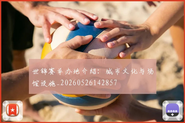 世锦赛举办地介绍：城市文化与场馆设施_20260526142857