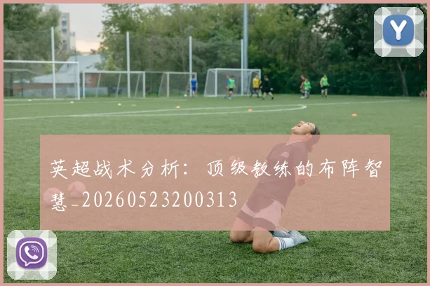 英超战术分析:顶级教练的布阵智慧_20260523200313