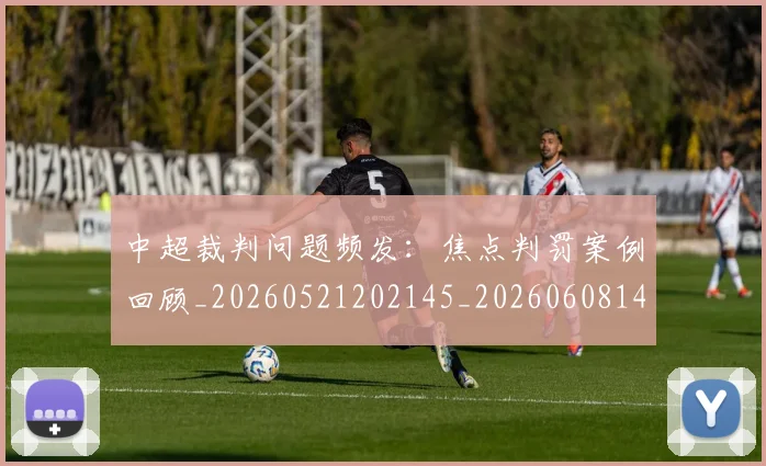 中超裁判问题频发:焦点判罚案例回顾_20260521202145_20260608142614