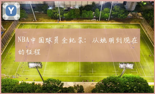 NBA中国球员全纪录:从姚明到现在的征程