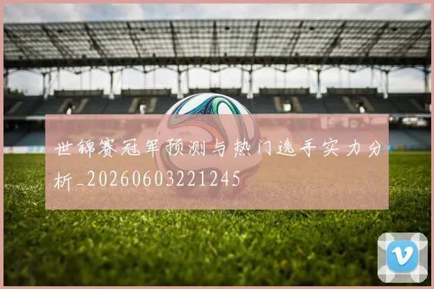 世锦赛冠军预测与热门选手实力分析_20260603221245