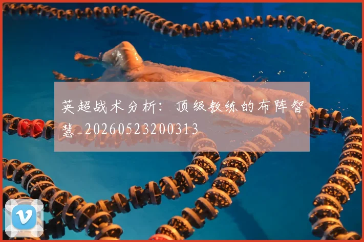 英超战术分析:顶级教练的布阵智慧_20260523200313
